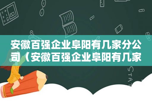 安徽百强企业阜阳有几家分公司（安徽百强企业阜阳有几家上市公司）
