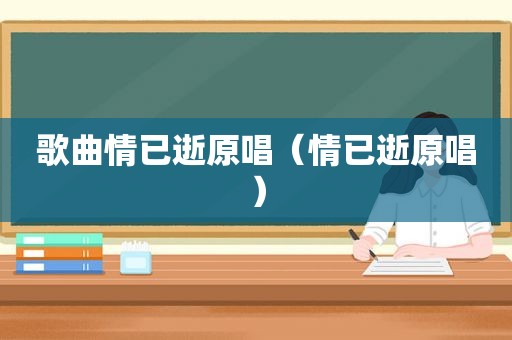 歌曲情已逝原唱（情已逝原唱）