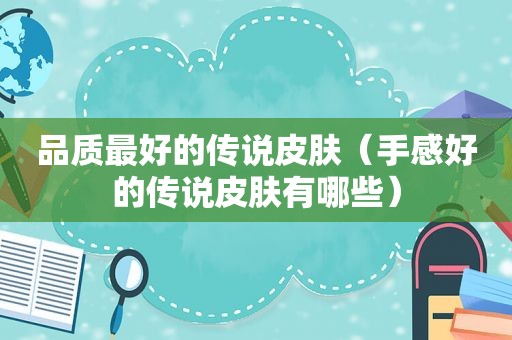 品质最好的传说皮肤（手感好的传说皮肤有哪些）