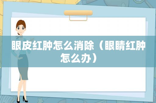 眼皮红肿怎么消除（眼睛红肿怎么办）