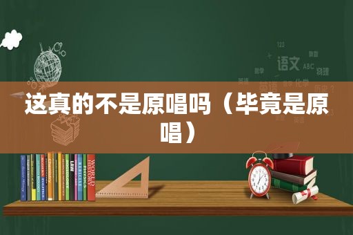 这真的不是原唱吗（毕竟是原唱）