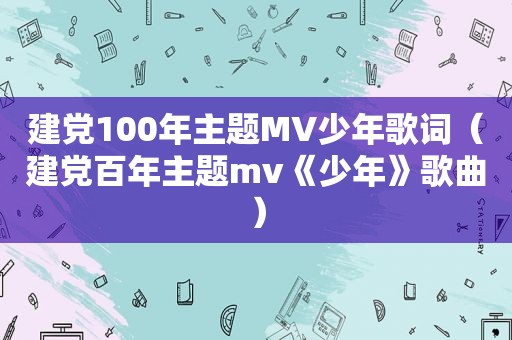 建党100年主题MV少年歌词（建党百年主题mv《少年》歌曲）
