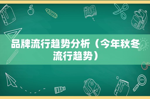 品牌流行趋势分析（今年秋冬流行趋势）