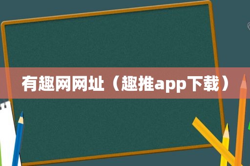 有趣网网址（趣推app下载）