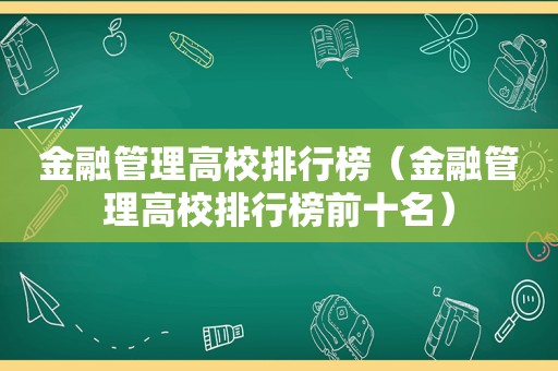 金融管理高校排行榜（金融管理高校排行榜前十名）