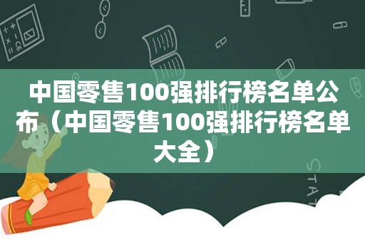 中国零售100强排行榜名单公布（中国零售100强排行榜名单大全）