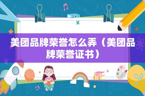美团品牌荣誉怎么弄（美团品牌荣誉证书）