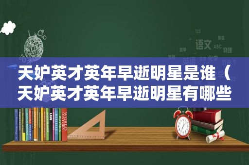 天妒英才英年早逝明星是谁（天妒英才英年早逝明星有哪些）