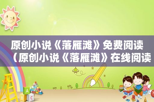原创小说《落雁滩》免费阅读（原创小说《落雁滩》在线阅读）