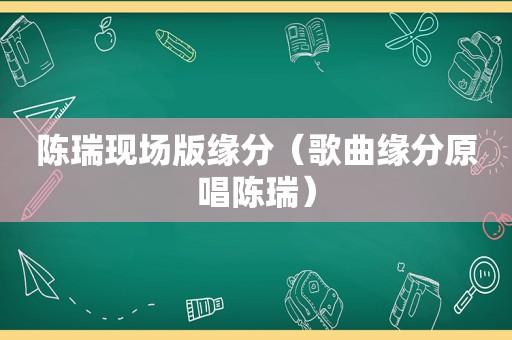 陈瑞现场版缘分（歌曲缘分原唱陈瑞）