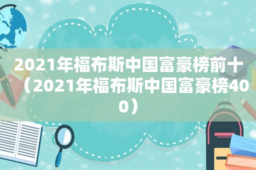 2021年福布斯中国富豪榜前十（2021年福布斯中国富豪榜400）