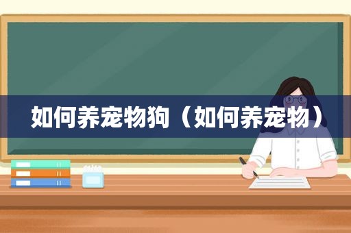 如何养宠物狗（如何养宠物）