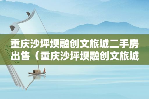 重庆沙坪坝融创文旅城二手房出售（重庆沙坪坝融创文旅城二手房价）