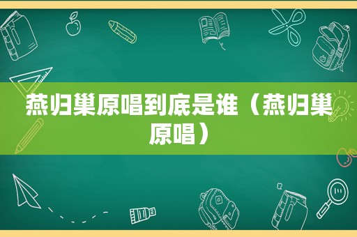 燕归巢原唱到底是谁（燕归巢原唱）
