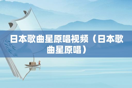 日本歌曲星原唱视频（日本歌曲星原唱）