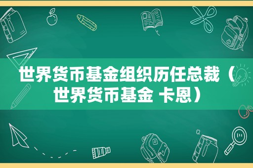 世界货币基金组织历任总裁（世界货币基金 卡恩）