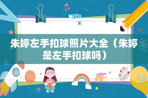 朱婷左手扣球照片大全（朱婷是左手扣球吗）