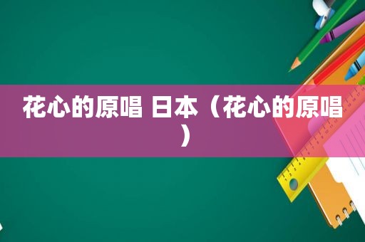 花心的原唱 日本（花心的原唱）