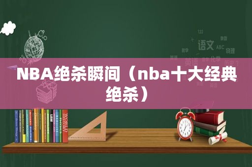 NBA绝杀瞬间（nba十大经典绝杀）