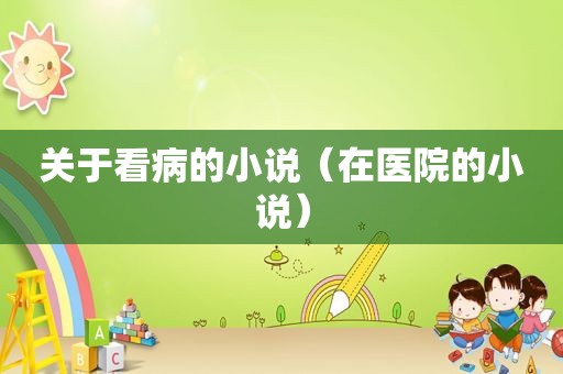 关于看病的小说（在医院的小说）