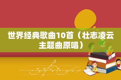 世界经典歌曲10首（壮志凌云主题曲原唱）