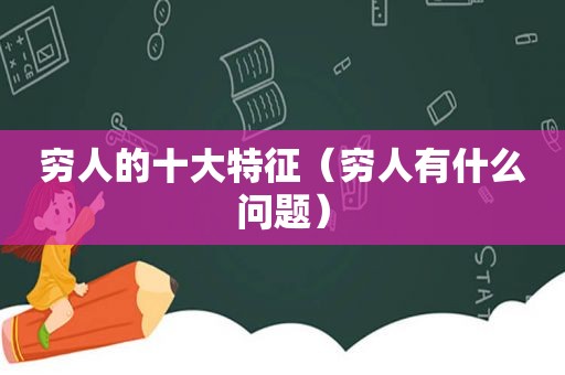 穷人的十大特征（穷人有什么问题）