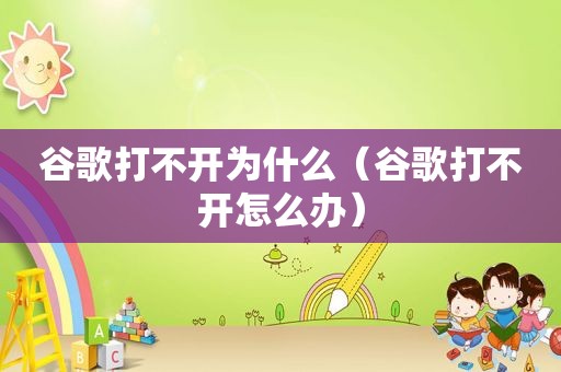 谷歌打不开为什么（谷歌打不开怎么办）