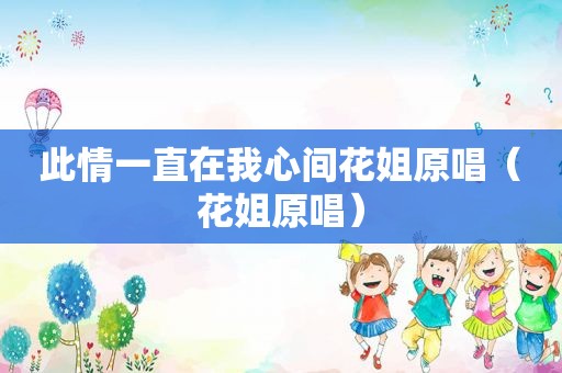 此情一直在我心间花姐原唱（花姐原唱）