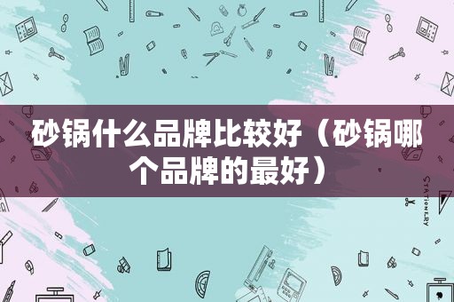 砂锅什么品牌比较好（砂锅哪个品牌的最好）