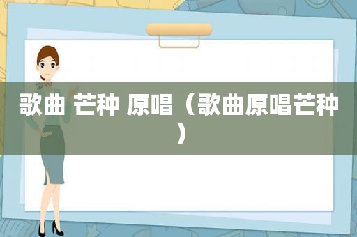 歌曲 芒种 原唱（歌曲原唱芒种）