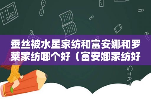 蚕丝被水星家纺和富安娜和罗莱家纺哪个好（富安娜家纺好还是水星家纺好）