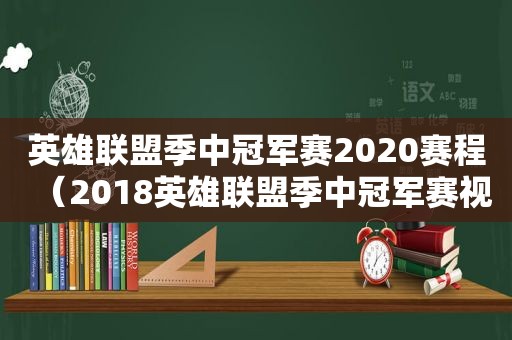 英雄联盟季中冠军赛2020赛程（2018英雄联盟季中冠军赛视频）