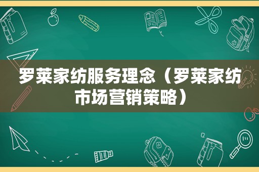 罗莱家纺服务理念（罗莱家纺市场营销策略）