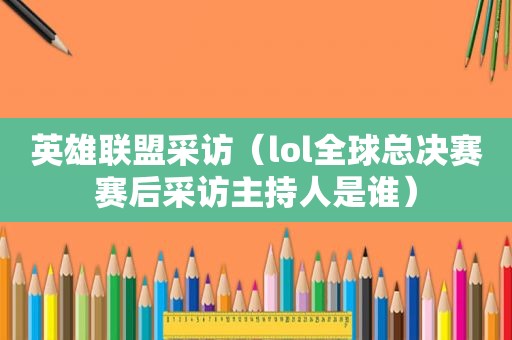 英雄联盟采访（lol全球总决赛赛后采访主持人是谁）