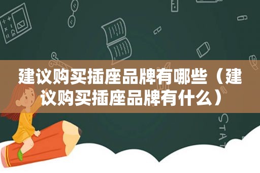 建议购买插座品牌有哪些（建议购买插座品牌有什么）