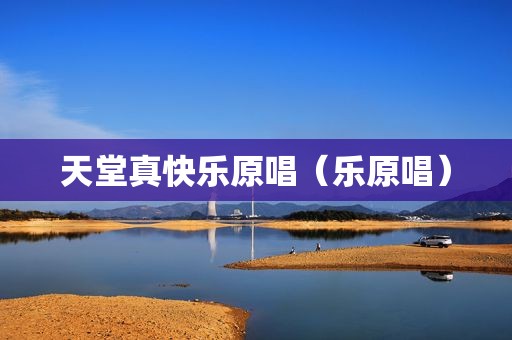 天堂真快乐原唱（乐原唱）