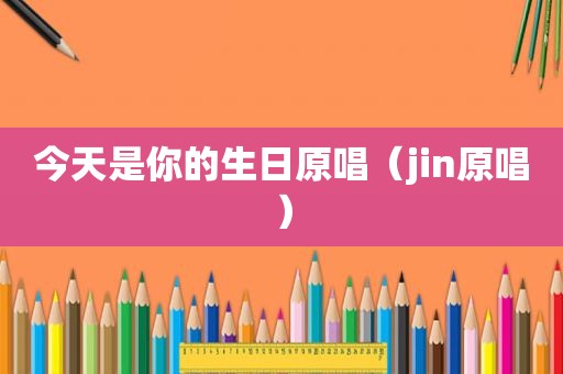 今天是你的生日原唱（jin原唱）