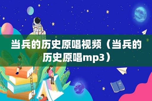 当兵的历史原唱视频（当兵的历史原唱mp3）