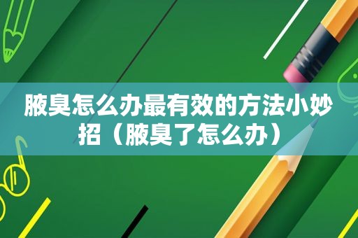 腋臭怎么办最有效的方法小妙招（腋臭了怎么办）