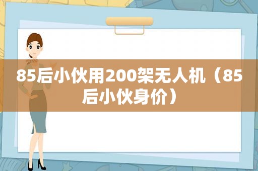 85后小伙用200架无人机（85后小伙身价）