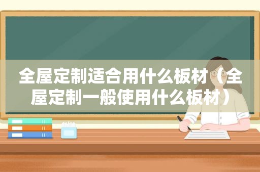 全屋定制适合用什么板材（全屋定制一般使用什么板材）