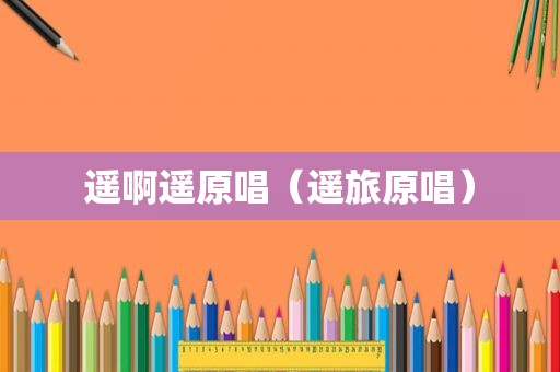 遥啊遥原唱（遥旅原唱）