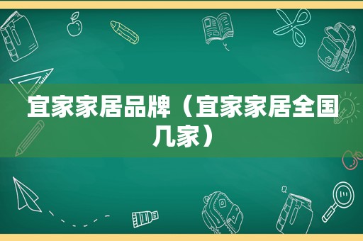 宜家家居品牌（宜家家居全国几家）