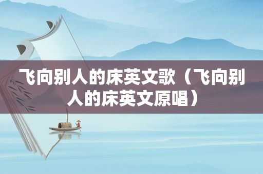飞向别人的床英文歌（飞向别人的床英文原唱）