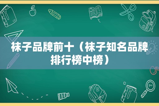 袜子品牌前十（袜子知名品牌排行榜中榜）