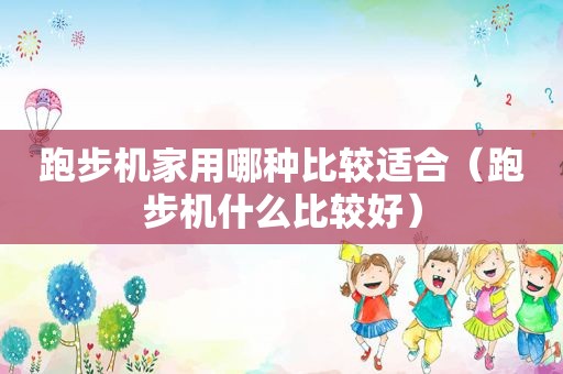 跑步机家用哪种比较适合（跑步机什么比较好）