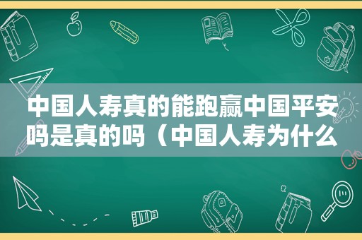 中国人寿真的能跑赢中国平安吗是真的吗（中国人寿为什么干不过平安）