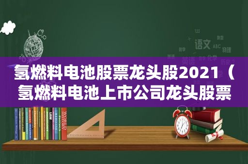 氢燃料电池股票龙头股2021（氢燃料电池上市公司龙头股票）