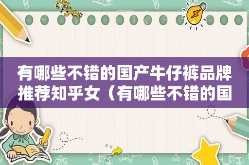 有哪些不错的国产牛仔裤品牌推荐知乎女（有哪些不错的国产牛仔裤品牌推荐知乎女士）