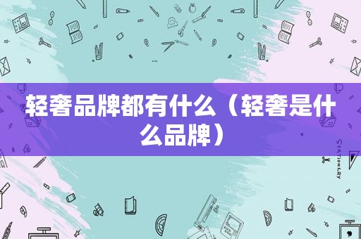 轻奢品牌都有什么（轻奢是什么品牌）